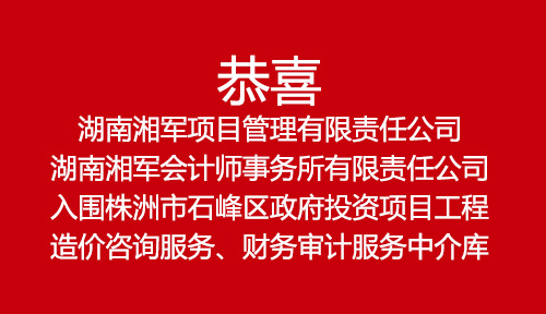 恭喜湖南湘軍項目管理有限責任公司、湖南湘軍會計師事務所有限責任公司入圍株洲市石峰區政府投資項目工程造價咨詢服務、財務審計服務中介庫